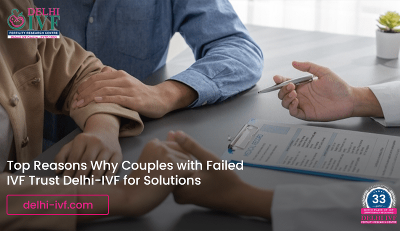 Top Reasons Why Couples with Failed IVF Trust Delhi-IVF for Solutions